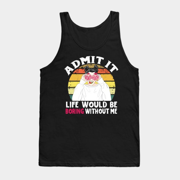 Admit it Life Would Be Boring Without Me Tank Top by Teewyld